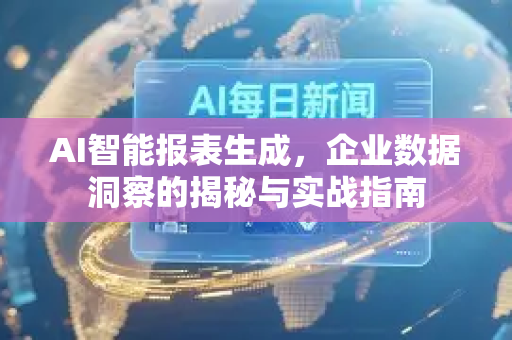 AI智能报表生成，企业数据洞察的揭秘与实战指南-第1张图片-星博讯网络科技知识-SEO优化技巧|AI知识科普|互联网行业干货大全