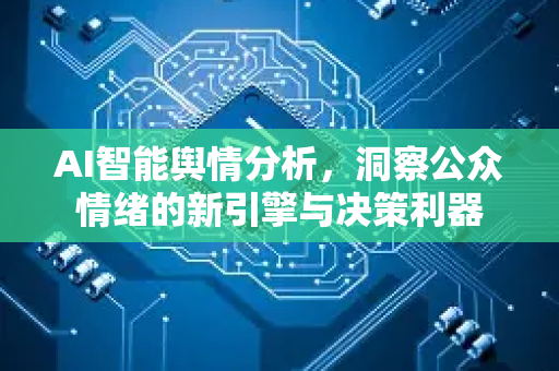 AI智能舆情分析,洞察公众情绪的新引擎与决策利器-第1张图片-星博讯网络科技知识-SEO优化技巧|AI知识科普|互联网行业干货大全 AI智能舆情分析,洞察公众情绪的新引擎与决策利器-第1张图片-星博讯网络科技知识-SEO优化技巧|AI知识科普|互联网行业干货大全