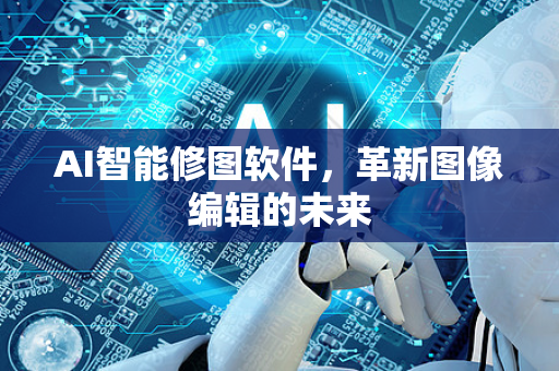 AI智能修图软件，革新图像编辑的未来-第1张图片-星博讯网络科技知识-SEO优化技巧|AI知识科普|互联网行业干货大全