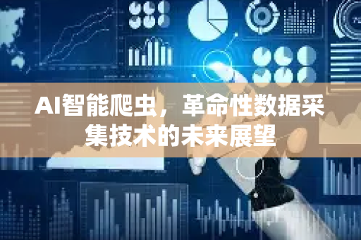 AI智能爬虫，革命性数据采集技术的未来展望
