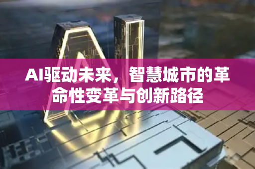 AI驱动未来,智慧城市的革命性变革与创新路径-第1张图片-星博讯网络科技知识-SEO优化技巧|AI知识科普|互联网行业干货大全 AI驱动未来,智慧城市的革命性变革与创新路径-第1张图片-星博讯网络科技知识-SEO优化技巧|AI知识科普|互联网行业干货大全