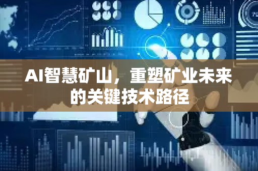 AI智慧矿山，重塑矿业未来的关键技术路径-第1张图片-星博讯网络科技知识-SEO优化技巧|AI知识科普|互联网行业干货大全