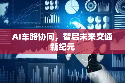 AI车路协同，智启未来交通新纪元-第1张图片-星博讯网络科技知识-SEO优化技巧|AI知识科普|互联网行业干货大全
