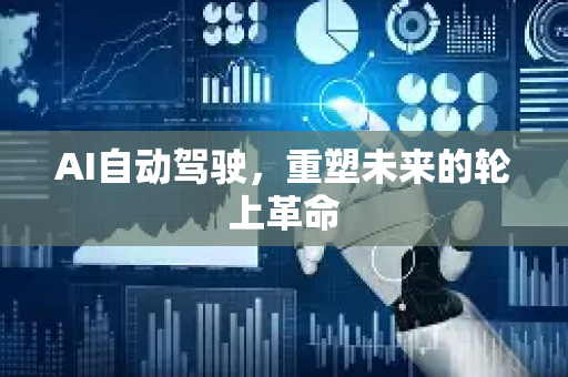 AI自动驾驶，重塑未来的轮上革命-第1张图片-星博讯网络科技知识-SEO优化技巧|AI知识科普|互联网行业干货大全