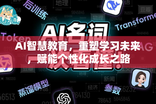AI智慧教育，重塑学习未来，赋能个性化成长之路-第1张图片-星博讯网络科技知识-SEO优化技巧|AI知识科普|互联网行业干货大全