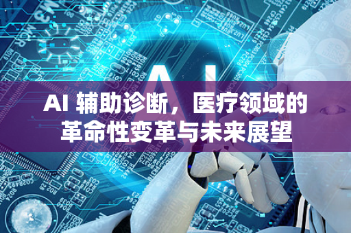 AI 辅助诊断，医疗领域的革命性变革与未来展望-第1张图片-星博讯网络科技知识-SEO优化技巧|AI知识科普|互联网行业干货大全