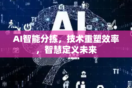 AI智能分拣，技术重塑效率，智慧定义未来-第1张图片-星博讯网络科技知识-SEO优化技巧|AI知识科普|互联网行业干货大全