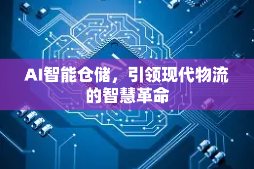 AI智能仓储，引领现代物流的智慧革命-第1张图片-星博讯网络科技知识-SEO优化技巧|AI知识科普|互联网行业干货大全