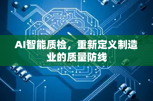 AI智能质检,重新定义制造业的质量防线-第1张图片-星博讯网络科技知识-SEO优化技巧|AI知识科普|互联网行业干货大全 AI智能质检,重新定义制造业的质量防线-第1张图片-星博讯网络科技知识-SEO优化技巧|AI知识科普|互联网行业干货大全
