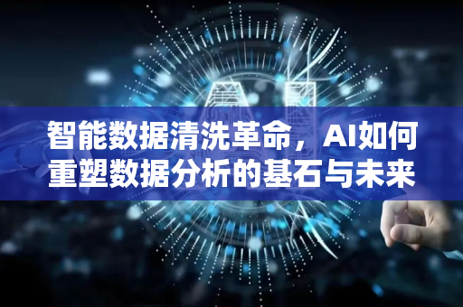 智能数据清洗革命，AI如何重塑数据分析的基石与未来