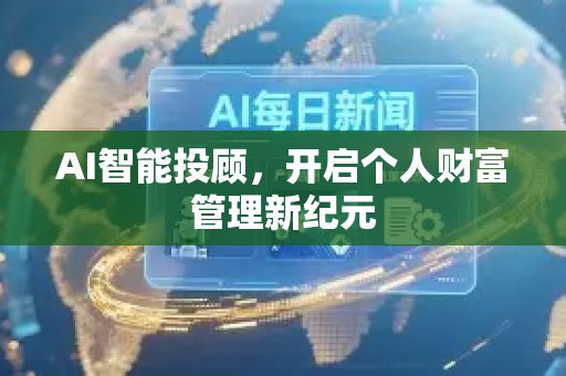 AI智能投顾，开启个人财富管理新纪元-第1张图片-星博讯网络科技知识-SEO优化技巧|AI知识科普|互联网行业干货大全