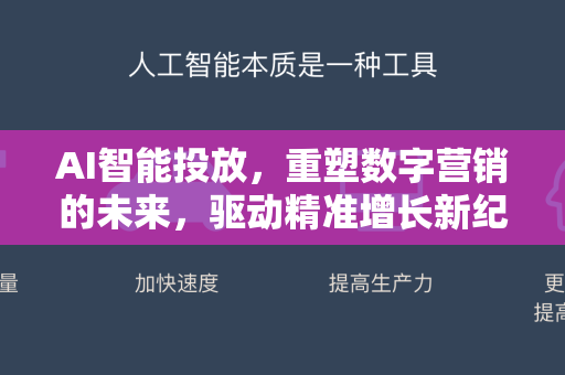 AI智能投放，重塑数字营销的未来，驱动精准增长新纪元-第1张图片-星博讯网络科技知识-SEO优化技巧|AI知识科普|互联网行业干货大全