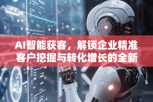 AI智能获客,解锁企业精准客户挖掘与转化增长的全新引擎-第1张图片-星博讯网络科技知识-SEO优化技巧|AI知识科普|互联网行业干货大全 AI智能获客,解锁企业精准客户挖掘与转化增长的全新引擎-第1张图片-星博讯网络科技知识-SEO优化技巧|AI知识科普|互联网行业干货大全