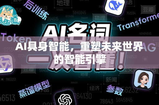 AI具身智能，重塑未来世界的智能引擎-第1张图片-星博讯网络科技知识-SEO优化技巧|AI知识科普|互联网行业干货大全