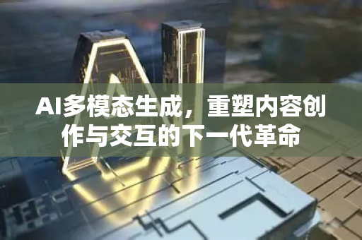 AI多模态生成，重塑内容创作与交互的下一代革命-第1张图片-星博讯网络科技知识-SEO优化技巧|AI知识科普|互联网行业干货大全