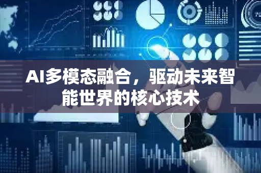 AI多模态融合，驱动未来智能世界的核心技术