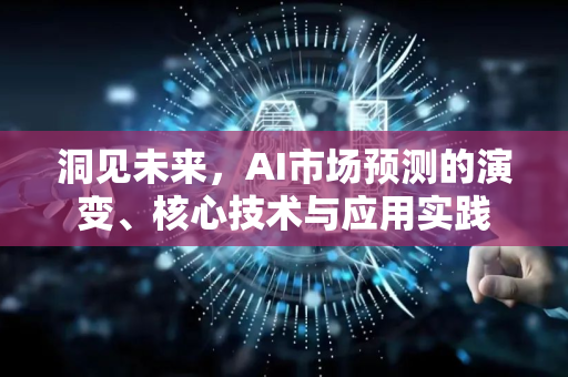 洞见未来，AI市场预测的演变、核心技术与应用实践-第1张图片-星博讯网络科技知识-SEO优化技巧|AI知识科普|互联网行业干货大全