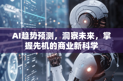 AI趋势预测，洞察未来，掌握先机的商业新科学-第1张图片-星博讯网络科技知识-SEO优化技巧|AI知识科普|互联网行业干货大全