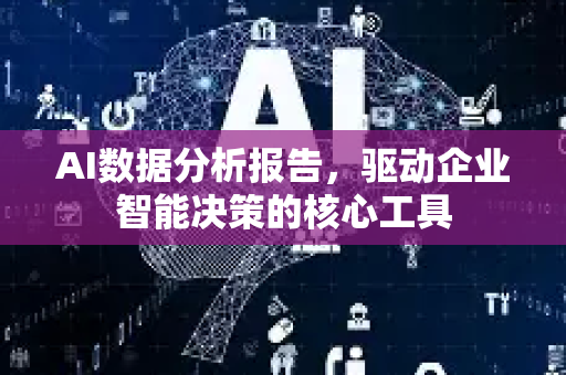 AI数据分析报告,驱动企业智能决策的核心工具-第1张图片-星博讯网络科技知识-SEO优化技巧|AI知识科普|互联网行业干货大全 AI数据分析报告,驱动企业智能决策的核心工具-第1张图片-星博讯网络科技知识-SEO优化技巧|AI知识科普|互联网行业干货大全
