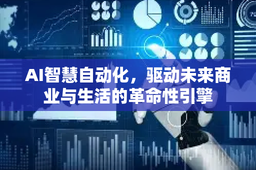 AI智慧自动化，驱动未来商业与生活的革命性引擎-第1张图片-星博讯网络科技知识-SEO优化技巧|AI知识科普|互联网行业干货大全