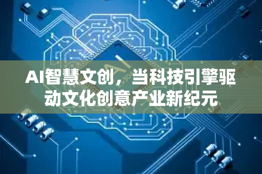 AI智慧文创，当科技引擎驱动文化创意产业新纪元-第1张图片-星博讯网络科技知识-SEO优化技巧|AI知识科普|互联网行业干货大全
