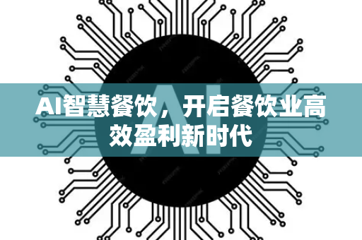 AI智慧餐饮，开启餐饮业高效盈利新时代-第1张图片-星博讯网络科技知识-SEO优化技巧|AI知识科普|互联网行业干货大全