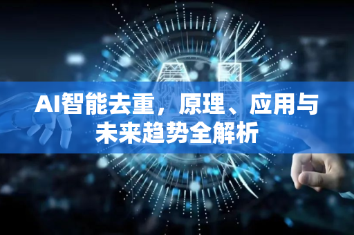 AI智能去重，原理、应用与未来趋势全解析