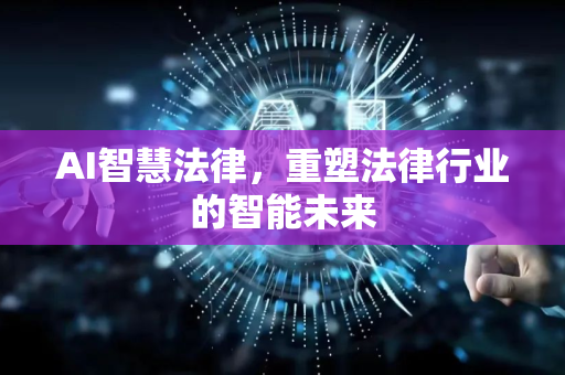 AI智慧法律，重塑法律行业的智能未来-第1张图片-星博讯网络科技知识-SEO优化技巧|AI知识科普|互联网行业干货大全
