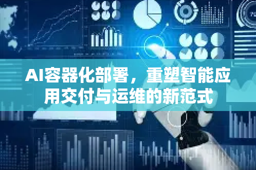 AI容器化部署，重塑智能应用交付与运维的新范式