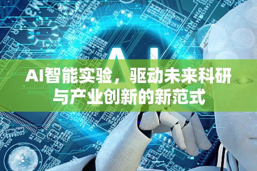 AI智能实验，驱动未来科研与产业创新的新范式