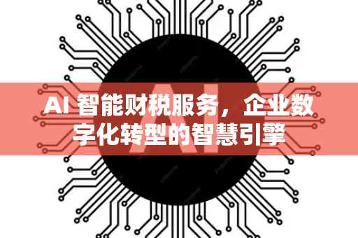 AI 智能财税服务，企业数字化转型的智慧引擎-第1张图片-星博讯网络科技知识-SEO优化技巧|AI知识科普|互联网行业干货大全