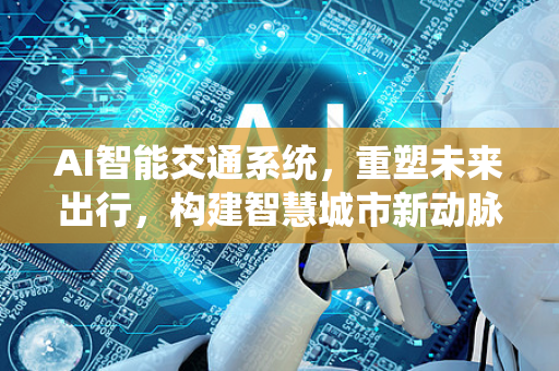 AI智能交通系统，重塑未来出行，构建智慧城市新动脉-第1张图片-星博讯网络科技知识-SEO优化技巧|AI知识科普|互联网行业干货大全