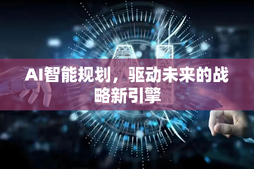 AI智能规划，驱动未来的战略新引擎