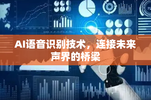 AI语音识别技术，连接未来声界的桥梁-第1张图片-星博讯网络科技知识-SEO优化技巧|AI知识科普|互联网行业干货大全