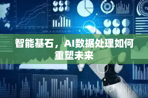 智能基石，AI数据处理如何重塑未来-第1张图片-星博讯网络科技知识-SEO优化技巧|AI知识科普|互联网行业干货大全