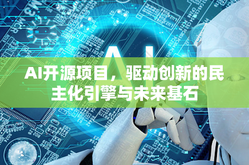 AI开源项目，驱动创新的民主化引擎与未来基石-第1张图片-星博讯网络科技知识-SEO优化技巧|AI知识科普|互联网行业干货大全