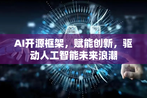 AI开源框架，赋能创新，驱动人工智能未来浪潮-第1张图片-星博讯网络科技知识-SEO优化技巧|AI知识科普|互联网行业干货大全