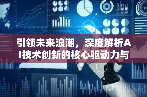 引领未来浪潮,深度解析AI技术创新的核心驱动力与行业变革-第1张图片-星博讯网络科技知识-SEO优化技巧|AI知识科普|互联网行业干货大全 引领未来浪潮,深度解析AI技术创新的核心驱动力与行业变革-第1张图片-星博讯网络科技知识-SEO优化技巧|AI知识科普|互联网行业干货大全