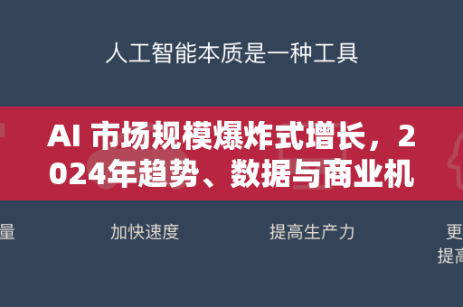 AI 市场规模爆炸式增长，2024年趋势、数据与商业机遇-第1张图片-星博讯网络科技知识-SEO优化技巧|AI知识科普|互联网行业干货大全