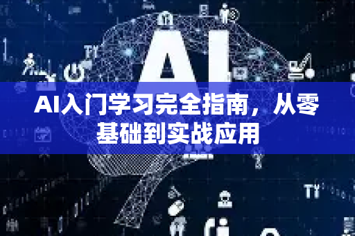 AI入门学习完全指南，从零基础到实战应用-第1张图片-星博讯网络科技知识-SEO优化技巧|AI知识科普|互联网行业干货大全