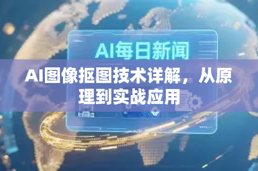AI图像抠图技术详解，从原理到实战应用-第1张图片-星博讯网络科技知识-SEO优化技巧|AI知识科普|互联网行业干货大全