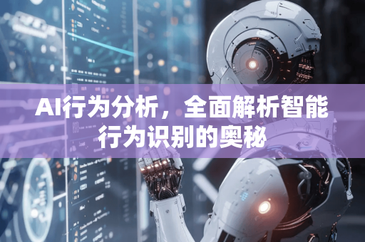AI行为分析,全面解析智能行为识别的奥秘-第1张图片-星博讯网络科技知识-SEO优化技巧|AI知识科普|互联网行业干货大全 AI行为分析,全面解析智能行为识别的奥秘-第1张图片-星博讯网络科技知识-SEO优化技巧|AI知识科普|互联网行业干货大全