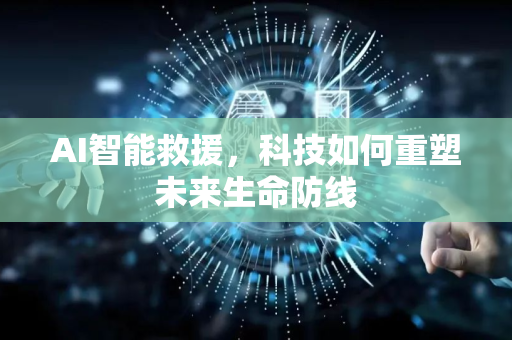 AI智能救援，科技如何重塑未来生命防线