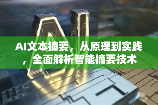 AI文本摘要，从原理到实践，全面解析智能摘要技术-第1张图片-星博讯网络科技知识-SEO优化技巧|AI知识科普|互联网行业干货大全