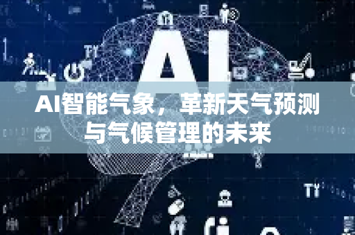 AI智能气象，革新天气预测与气候管理的未来