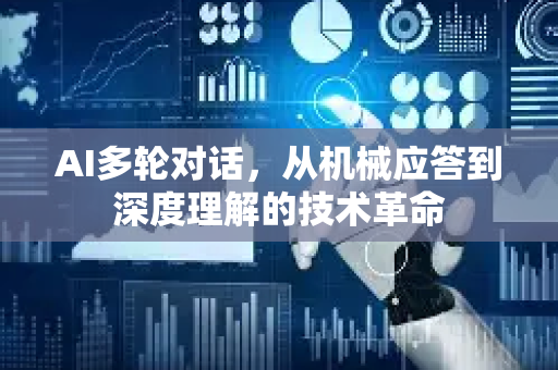 AI多轮对话，从机械应答到深度理解的技术革命-第1张图片-星博讯网络科技知识-SEO优化技巧|AI知识科普|互联网行业干货大全