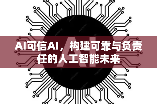AI可信AI，构建可靠与负责任的人工智能未来-第1张图片-星博讯网络科技知识-SEO优化技巧|AI知识科普|互联网行业干货大全