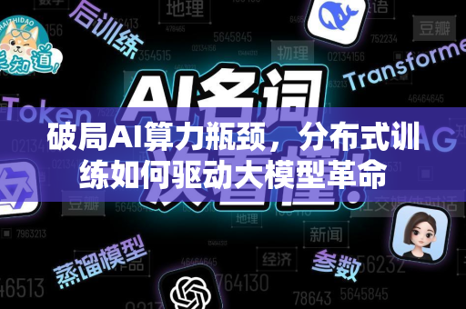 破局AI算力瓶颈，分布式训练如何驱动大模型革命-第1张图片-星博讯网络科技知识-SEO优化技巧|AI知识科普|互联网行业干货大全