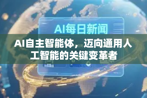 AI自主智能体，迈向通用人工智能的关键变革者