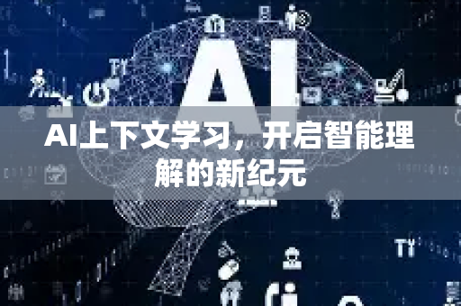 AI上下文学习，开启智能理解的新纪元-第1张图片-星博讯网络科技知识-SEO优化技巧|AI知识科普|互联网行业干货大全